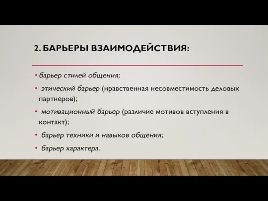 2. БАРЬЕРЫ ВЗАИМОДЕЙСТВИЯ: барьер стилей общения; этический барьер (нравственная несовместимость деловых