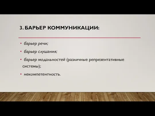 3. БАРЬЕР КОММУНИКАЦИИ: барьер речи; барьер слушания; барьер модальностей (различные репрезентативные системы); некомпетентность.