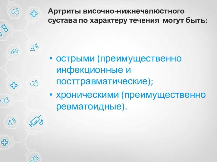 Артриты височно-нижнечелюстного сустава по характеру течения могут быть: острыми (преимущественно инфекционные и посттравматические); хроническими (преимущественно ревматоидные).