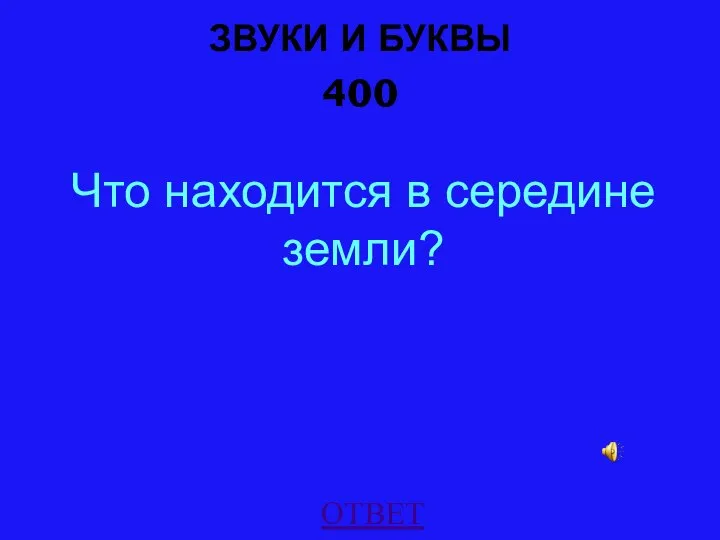 ЗВУКИ И БУКВЫ 400 ОТВЕТ Что находится в середине земли?