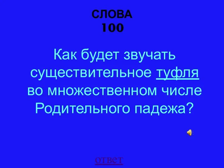 СЛОВА 100 ответ Как будет звучать существительное туфля во множественном числе Родительного падежа?