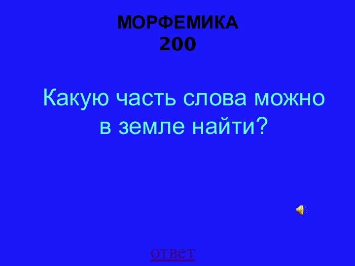 МОРФЕМИКА 200 ответ Какую часть слова можно в земле найти?