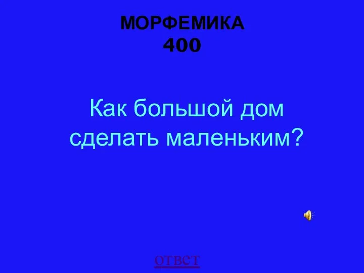 МОРФЕМИКА 400 ответ Как большой дом сделать маленьким?