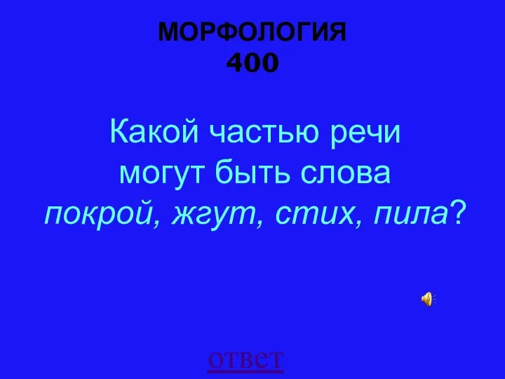 МОРФОЛОГИЯ 400 ответ Какой частью речи могут быть слова покрой, жгут, стих, пила?