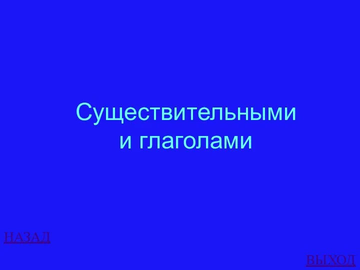 НАЗАД ВЫХОД Существительными и глаголами