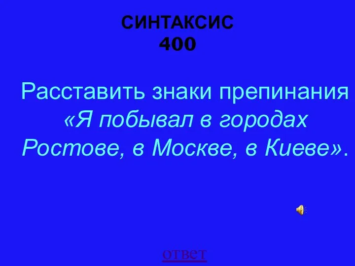 СИНТАКСИС 400 ответ Расставить знаки препинания «Я побывал в городах Ростове, в Москве, в Киеве».