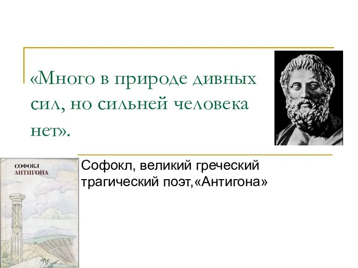 «Много в природе дивных сил, но сильней человека нет». Софокл, великий греческий трагический поэт,«Антигона»