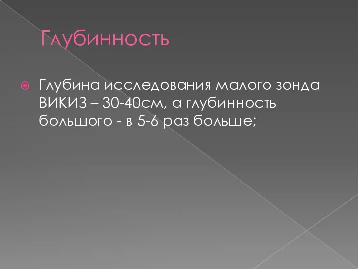 Глубинность Глубина исследования малого зонда ВИКИЗ – 30-40см, а глубинность большого - в 5-6 раз больше;