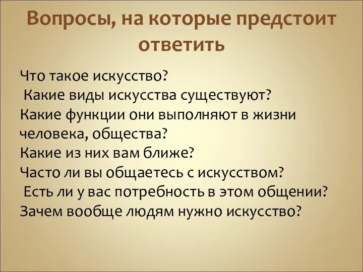 Вопросы, на которые предстоит ответить Что такое искусство? Какие виды искусства