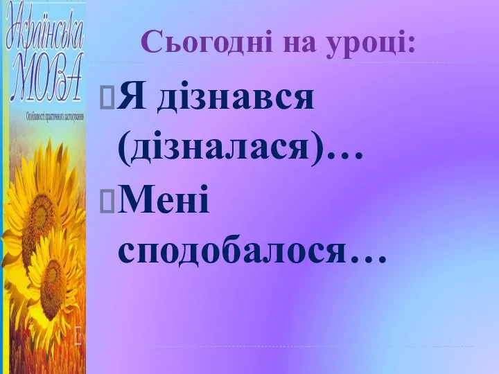 Сьогодні на уроці: Я дізнався (дізналася)… Мені сподобалося…