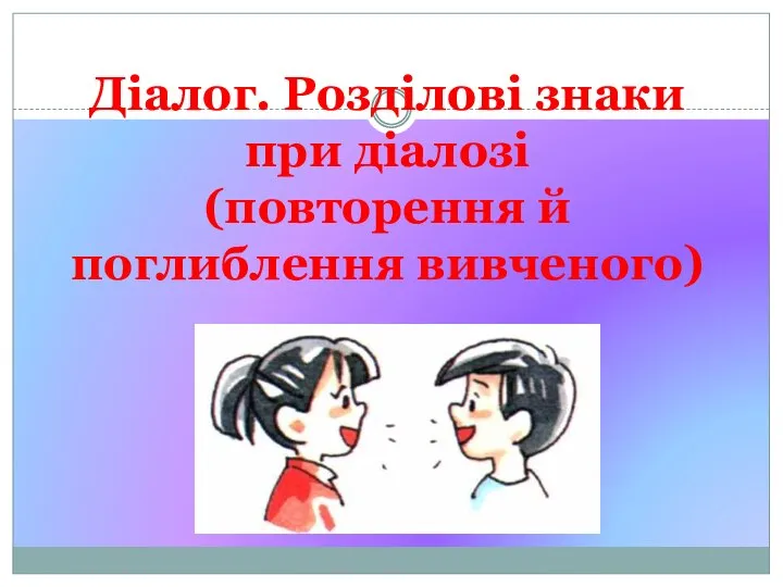 Діалог. Розділові знаки при діалозі (повторення й поглиблення вивченого)