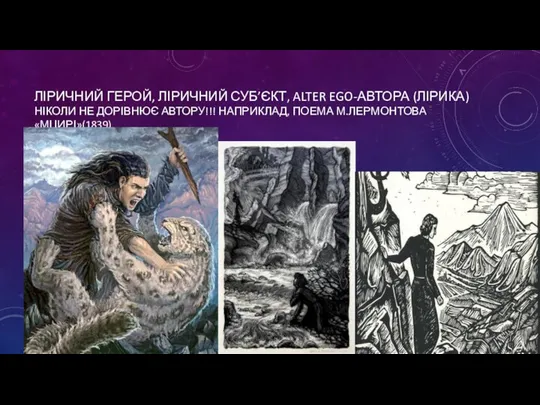 ЛІРИЧНИЙ ГЕРОЙ, ЛІРИЧНИЙ СУБ’ЄКТ, ALTER EGO-АВТОРА (ЛІРИКА) НІКОЛИ НЕ ДОРІВНЮЄ АВТОРУ!!! НАПРИКЛАД, ПОЕМА М.ЛЕРМОНТОВА «МЦИРІ»(1839)