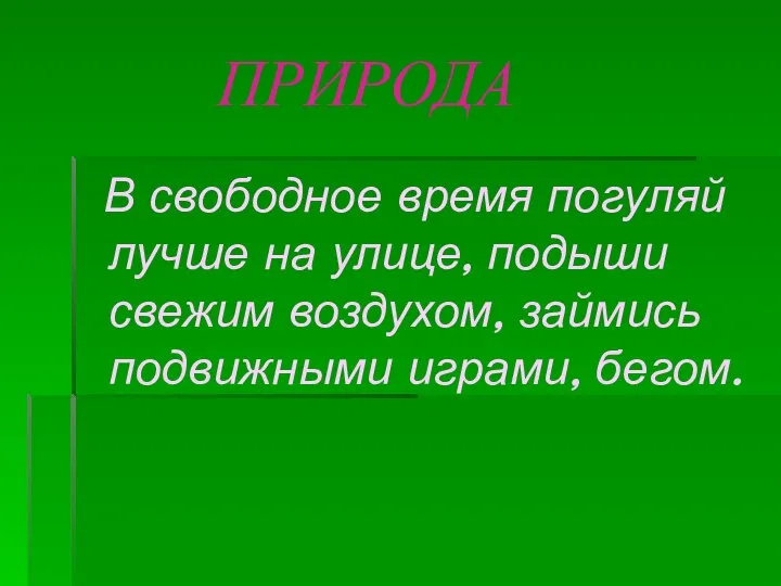 ПРИРОДА В свободное время погуляй лучше на улице, подыши свежим воздухом, займись подвижными играми, бегом.