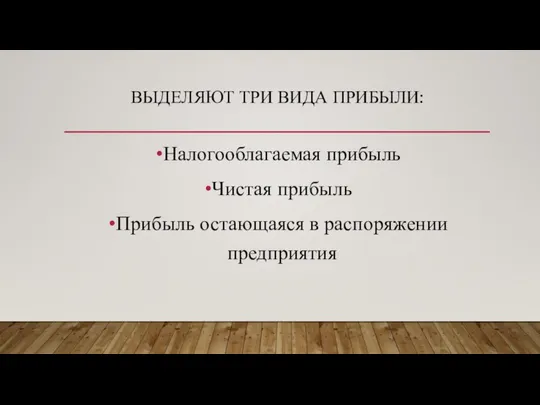 ВЫДЕЛЯЮТ ТРИ ВИДА ПРИБЫЛИ: Налогооблагаемая прибыль Чистая прибыль Прибыль остающаяся в распоряжении предприятия