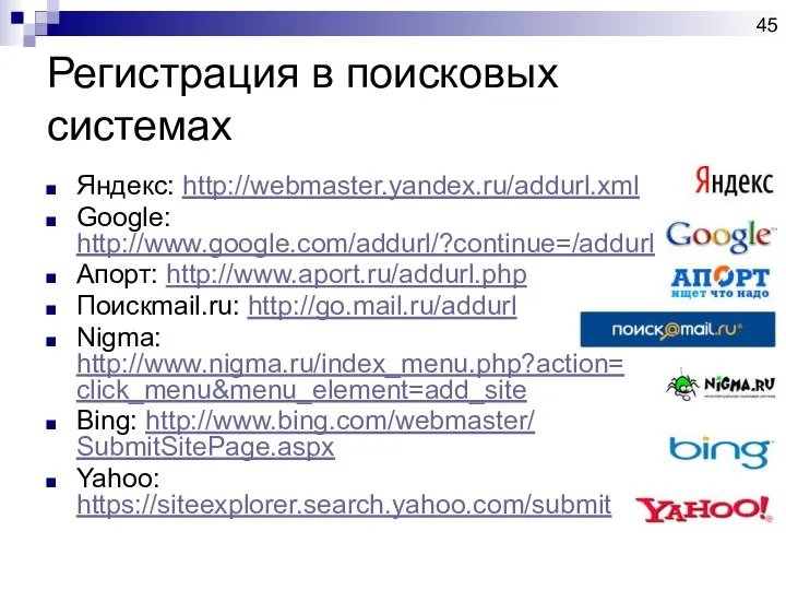 Регистрация в поисковых системах Яндекс: http://webmaster.yandex.ru/addurl.xml Google: http://www.google.com/addurl/?continue=/addurl Апорт: http://www.aport.ru/addurl.php Поискmail.ru: