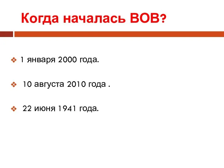 Когда началась ВОВ? 1 января 2000 года. 10 августа 2010 года . 22 июня 1941 года.