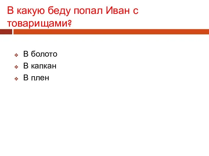 В какую беду попал Иван с товарищами? В болото В капкан В плен