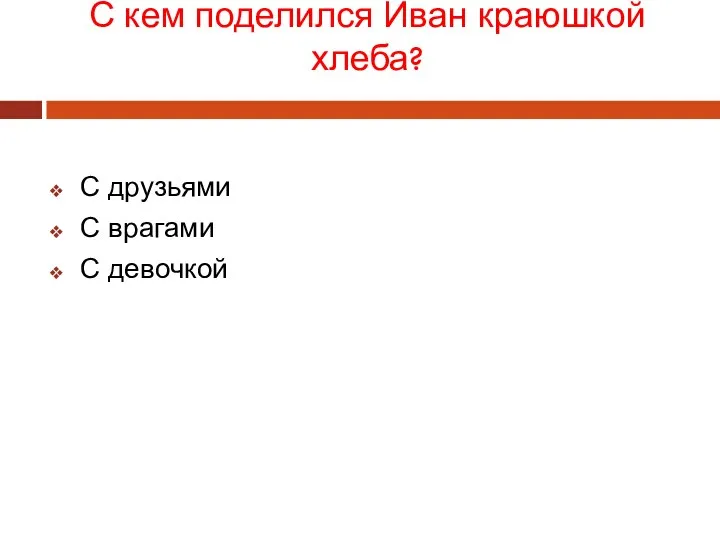 С кем поделился Иван краюшкой хлеба? С друзьями С врагами С девочкой