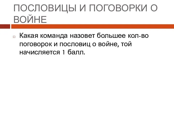 ПОСЛОВИЦЫ И ПОГОВОРКИ О ВОЙНЕ Какая команда назовет большее кол-во поговорок