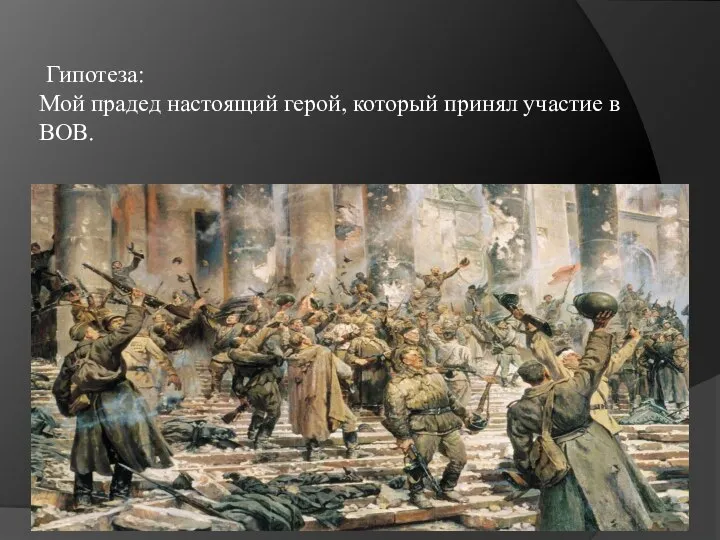 Гипотеза: Мой прадед настоящий герой, который принял участие в ВОВ.