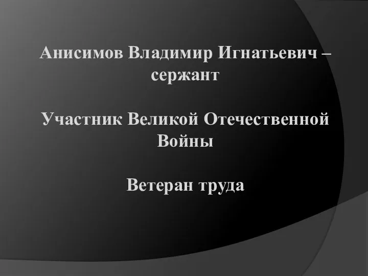 Анисимов Владимир Игнатьевич – сержант Участник Великой Отечественной Войны Ветеран труда