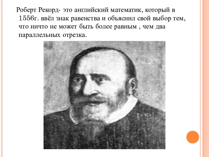 Роберт Рекорд- это английский математик, который в 1556г. ввёл знак равенства