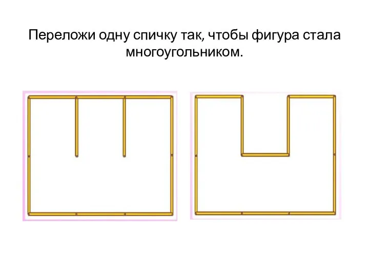 Переложи одну спичку так, чтобы фигура стала многоугольником.