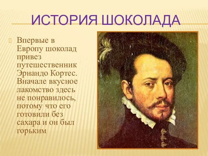 ИСТОРИЯ ШОКОЛАДА Впервые в Европу шоколад привез путешественник Эрнандо Кортес. Вначале