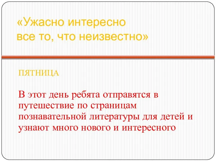 «Ужасно интересно все то, что неизвестно» ПЯТНИЦА В этот день ребята