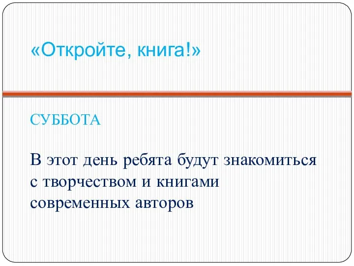 «Откройте, книга!» СУББОТА В этот день ребята будут знакомиться с творчеством и книгами современных авторов