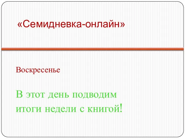 «Семидневка-онлайн» Воскресенье В этот день подводим итоги недели с книгой!