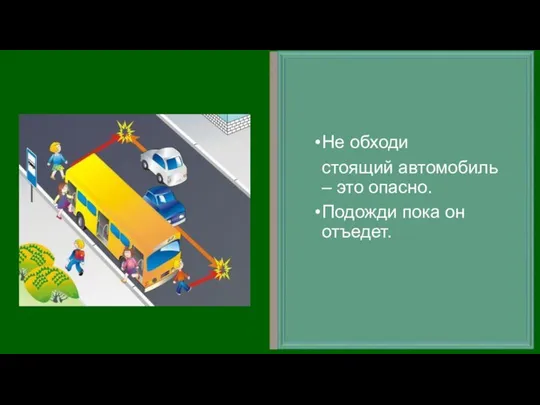 Не обходи стоящий автомобиль – это опасно. Подожди пока он отъедет.