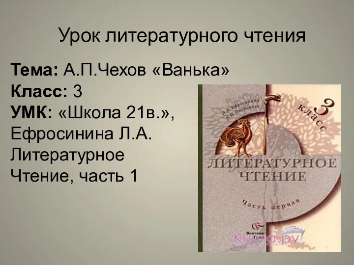 Урок литературного чтения Тема: А.П.Чехов «Ванька» Класс: 3 УМК: «Школа 21в.»,