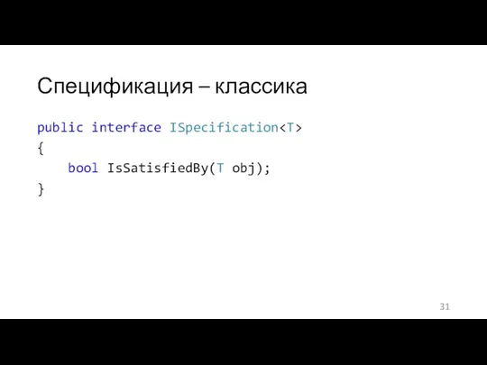 Спецификация – классика public interface ISpecification { bool IsSatisfiedBy(T obj); }