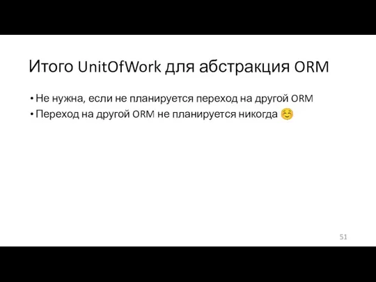 Итого UnitOfWork для абстракция ORM Не нужна, если не планируется переход