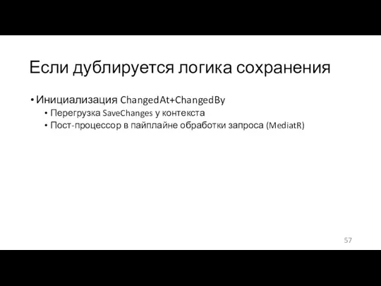 Если дублируется логика сохранения Инициализация ChangedAt+ChangedBy Перегрузка SaveChanges у контекста Пост-процессор в пайплайне обработки запроса (MediatR)