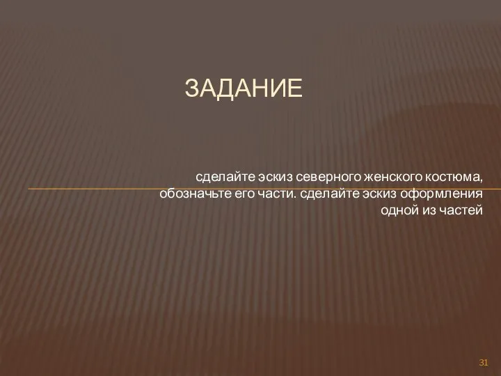 сделайте эскиз северного женского костюма, обозначьте его части. сделайте эскиз оформления одной из частей ЗАДАНИЕ