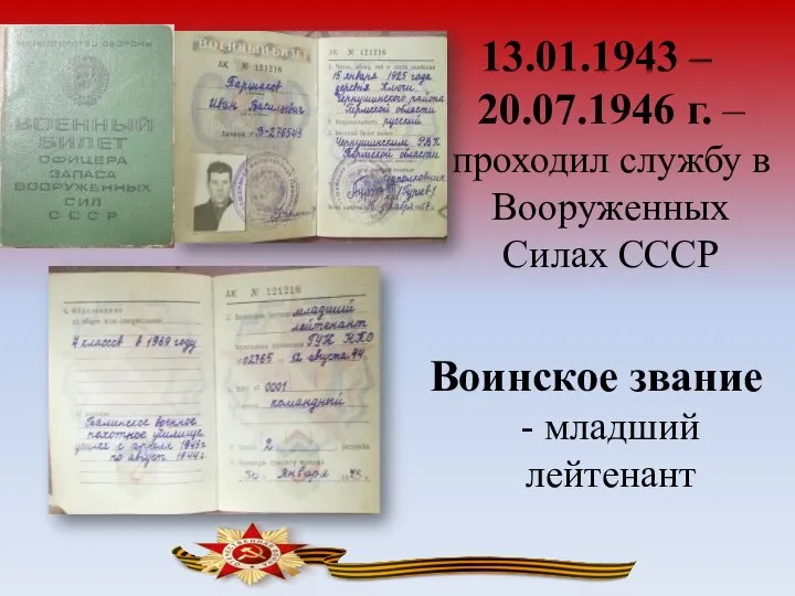 13.01.1943 – 20.07.1946 г. – проходил службу в Вооруженных Силах СССР Воинское звание - младший лейтенант