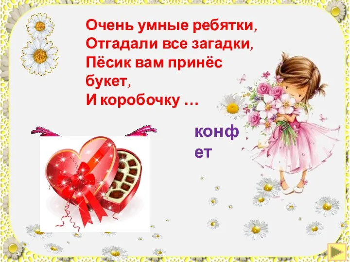 Очень умные ребятки, Отгадали все загадки, Пёсик вам принёс букет, И коробочку … конфет