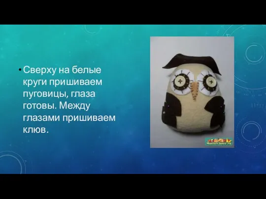 Сверху на белые круги пришиваем пуговицы, глаза готовы. Между глазами пришиваем клюв.