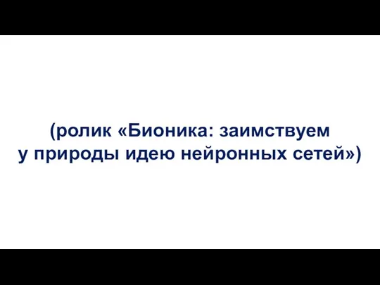 (ролик «Бионика: заимствуем у природы идею нейронных сетей»)