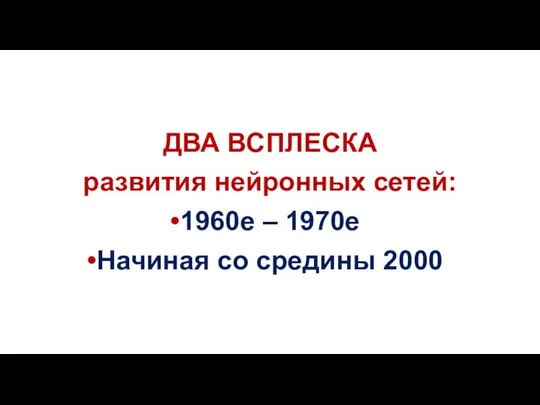 ДВА ВСПЛЕСКА развития нейронных сетей: 1960е – 1970е Начиная со средины 2000