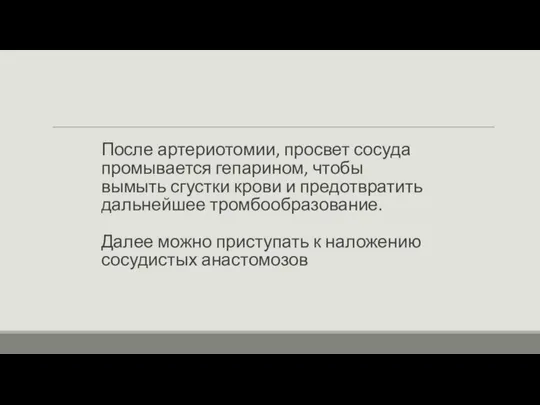 После артериотомии, просвет сосуда промывается гепарином, чтобы вымыть сгустки крови и