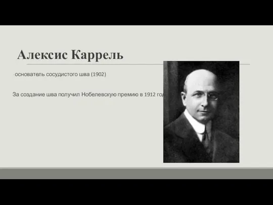 Алексис Каррель основатель сосудистого шва (1902) За создание шва получил Нобелевскую премию в 1912 году