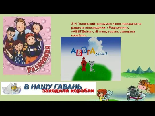 Э.Н. Успенский придумал и вел передачи на радио и телевидении: «Радионяня»,