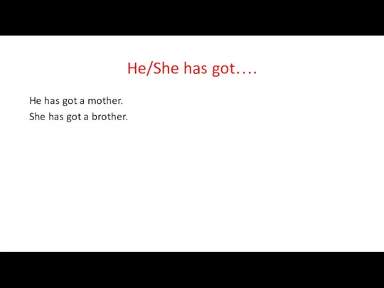 He/She has got…. He has got a mother. She has got a brother.