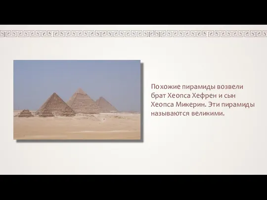 Похожие пирамиды возвели брат Хеопса Хефрен и сын Хеопса Микерин. Эти пирамиды называются великими.