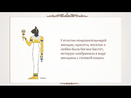 У египтян покровительницей женщин, красоты, веселья и любви была богиня Бастет,