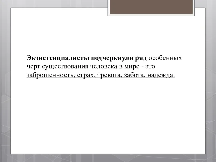 Экзистенциалисты подчеркнули ряд особенных черт существования человека в мире - это заброшенность, страх, тревога, забота, надежда.