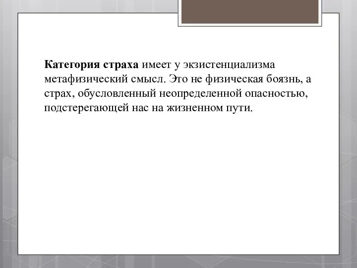 Категория страха имеет у экзистенциализма метафизический смысл. Это не физическая боязнь,